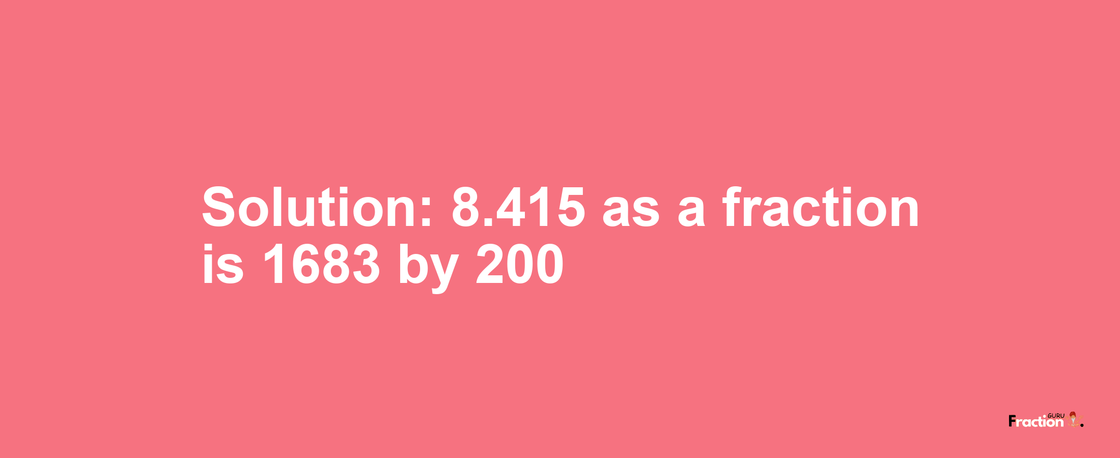 Solution:8.415 as a fraction is 1683/200